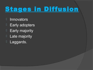 Stages in Diffusion
 Innovators
 Early adopters
 Early majority
 Late majority
 Laggards.
 