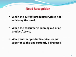 58
• When the current product/service is not
satisfying the need
• When the consumer is running out of an
product/service
• When another product/service seems
superior to the one currently being used
 