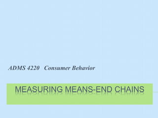 ADMS 4220 Consumer Behavior


  MEASURING MEANS-END CHAINS
 