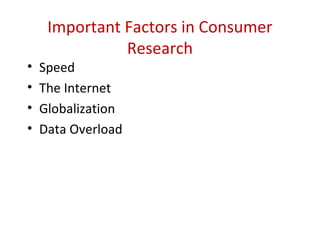 Important Factors in Consumer
               Research
•   Speed
•   The Internet
•   Globalization
•   Data Overload
 