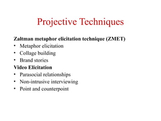 Projective Techniques
Zaltman metaphor elicitation technique (ZMET)
• Metaphor elicitation
• Collage building
• Brand stories
Video Elicitation
• Parasocial relationships
• Non-intrusive interviewing
• Point and counterpoint
 