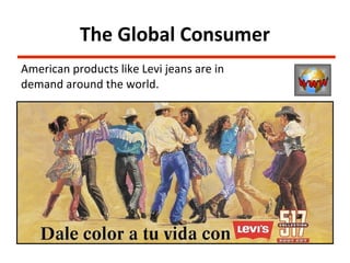 The Global Consumer
American products like Levi jeans are in
demand around the world.
 
