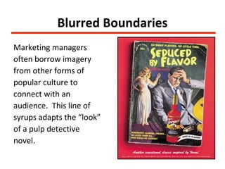 Blurred Boundaries
Marketing managers
often borrow imagery
from other forms of
popular culture to
connect with an
audience. This line of
syrups adapts the “look”
of a pulp detective
novel.
 