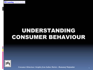 PHI Learning

UNDERSTANDING
CONSUMER BEHAVIOUR

Consumer Behaviour: Insights from Indian Market—Ramanuj Majumdar

1

 