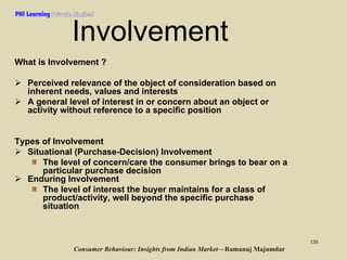 PHI Learning

Involvement
What is Involvement ?
Perceived relevance of the object of consideration based on
inherent needs...