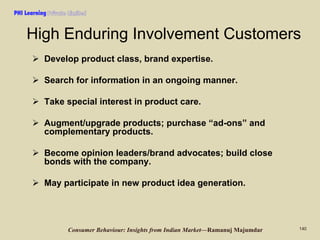 PHI Learning

High Enduring Involvement Customers
Develop product class, brand expertise.
Search for information in an ong...