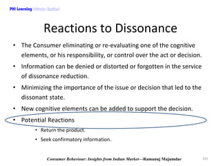 PHI Learning

Reactions to Dissonance
• The Consumer eliminating or re‐evaluating one of the cognitive 
elements, or his r...