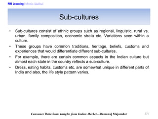PHI Learning

Sub-cultures
•

•
•
•

Sub-cultures consist of ethnic groups such as regional, linguistic, rural vs.
urban, ...