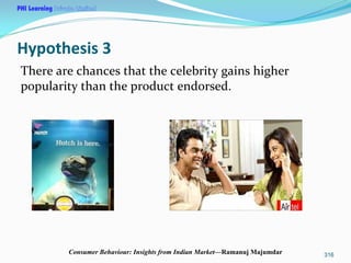 PHI Learning

Hypothesis 3
There are chances that the celebrity gains higher 
popularity than the product endorsed.

Consu...