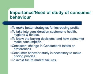 Importance/Need of study of consumer
behaviour
To make better strategies for increasing profits.
To take into consideratio...