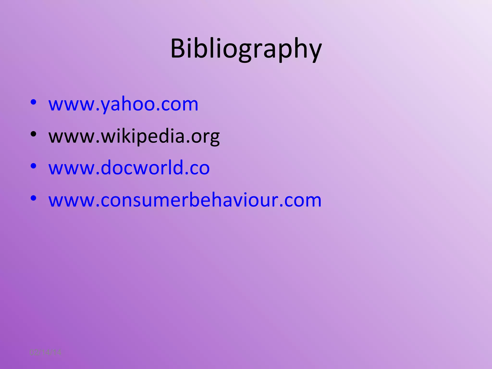 Bibliography
•
•
•
•
www.yahoo.com
www.wikipedia.org
www.docworld.co
www.consumerbehaviour.com
02/14/14