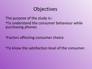 Objectives
The purpose of the study is:•To understand the consumer behaviour while
purchasing phones
•Factors affecting co...