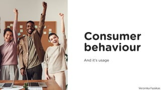 Consumer
behaviour
And it's usage
Veronika Fazekas
 
