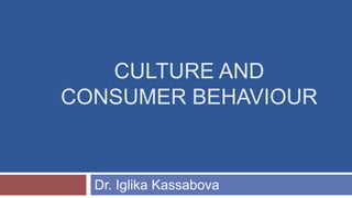 CULTURE AND
CONSUMER BEHAVIOUR
Dr. Iglika Kassabova
 