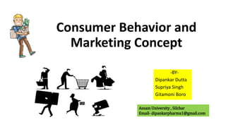 Consumer Behavior and
Marketing Concept
-BY-
Dipankar Dutta
Supriya Singh
Gitamoni Boro
Assam University , Silchar
Email- dipankarpharma1@gmail.com
 