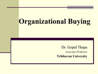 Organizational Buying
Dr. Gopal Thapa
Associate Professor
Tribhuvan University
 