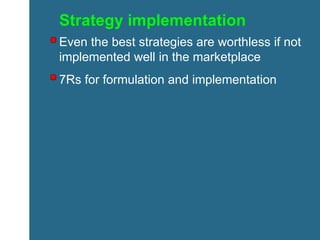Strategy implementation Even the best strategies are worthless if not implemented well in the marketplace 7Rs for formulation and implementation 