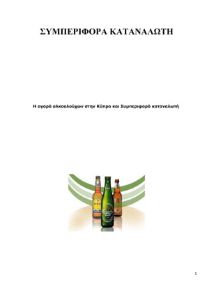ΣΥΜΠΕΡΙΦΟΡΑ ΚΑΤΑΝΑΛΩΤΗ




Η αγορά αλκοολούχων στην Κύπρο και Συμπεριφορά καταναλωτή




                                                            1
 