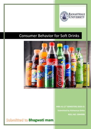 MBA A1 (1st
SEMESTER) 2020-21
Submitted by Aishwarya Sinha
ROLL NO.-2044998
Consumer Behavior for Soft Drinks
 