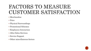  Merchandise
 Price
 Physical Surroundings
 Promotional Schemes
 Employees Interaction
 After Sales Services
 Service Support
 Other miscellaneous factors
 