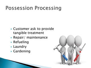  Customer ask to provide
tangible treatment
 Repair/ maintenance
 Refueling
 Laundry
 Gardening
 