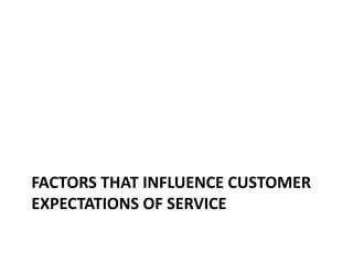 FACTORS THAT INFLUENCE CUSTOMER
EXPECTATIONS OF SERVICE
 