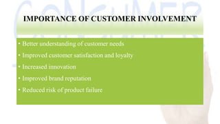 IMPORTANCE OF CUSTOMER INVOLVEMENT
• Better understanding of customer needs
• Improved customer satisfaction and loyalty
• Increased innovation
• Improved brand reputation
• Reduced risk of product failure
 