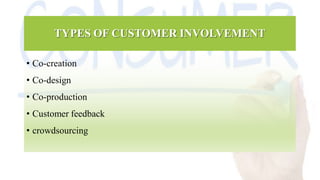 TYPES OF CUSTOMER INVOLVEMENT
• Co-creation
• Co-design
• Co-production
• Customer feedback
• crowdsourcing
 