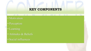 KEY COMPONENTS
• Motivation
• Perception
• Learning
• Attitudes & Beliefs
• Social influences
 