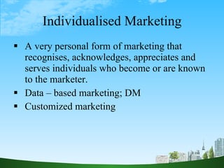 Individualised Marketing <ul><li>A very personal form of marketing that recognises, acknowledges, appreciates and serves i...