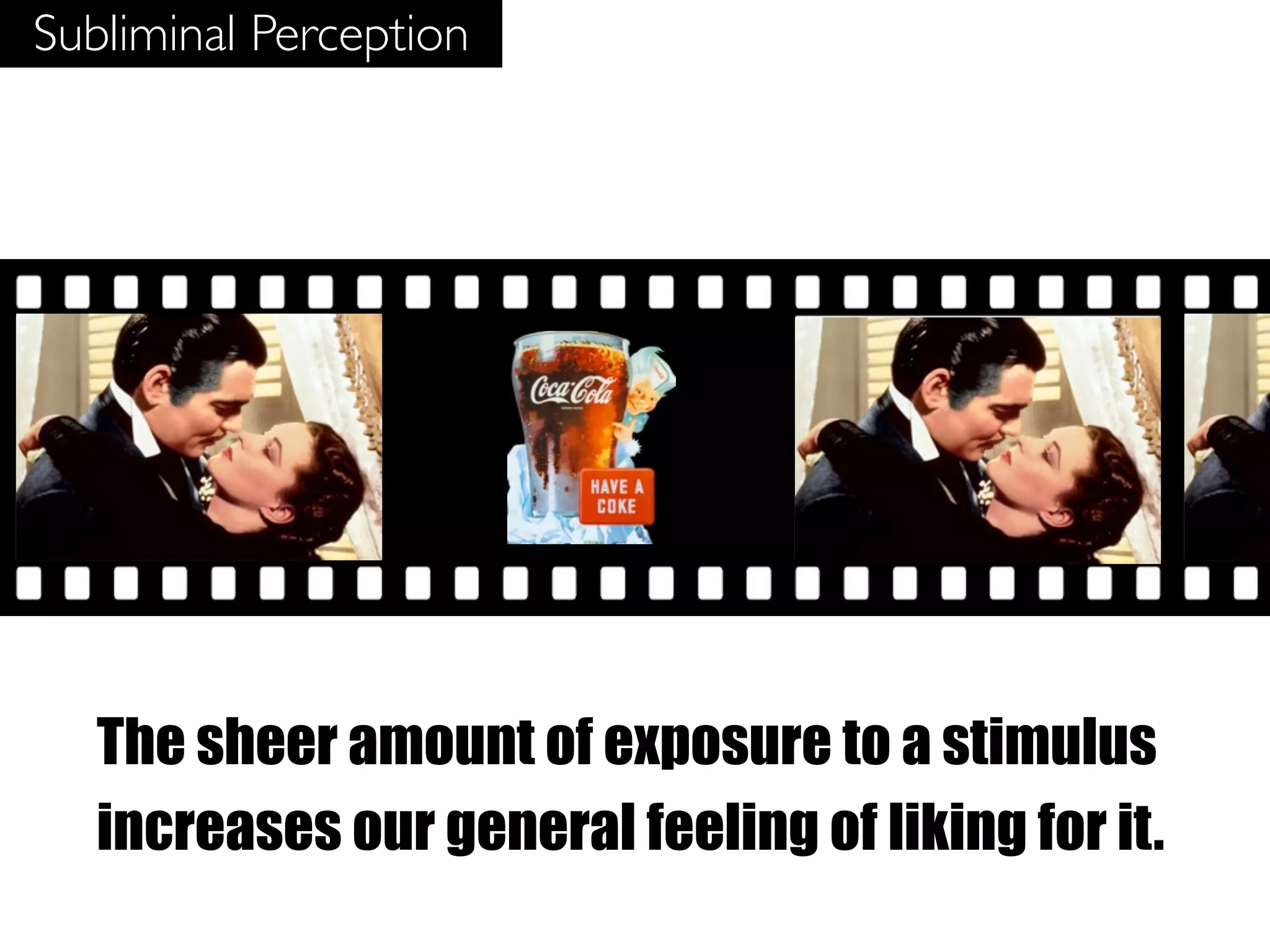 Subliminal Perception




   The sheer amount of exposure to a stimulus
   increases our general feeling of liking for it.
 