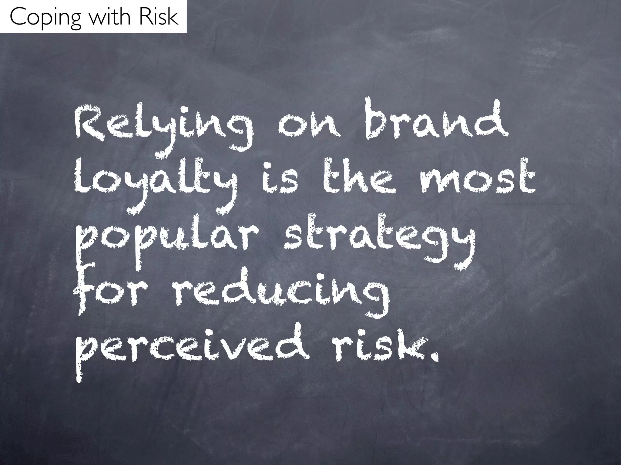 Coping with Risk



     Relying on brand
     loyalty is the most
     popular strategy
     for reducing
     perceived risk.
 