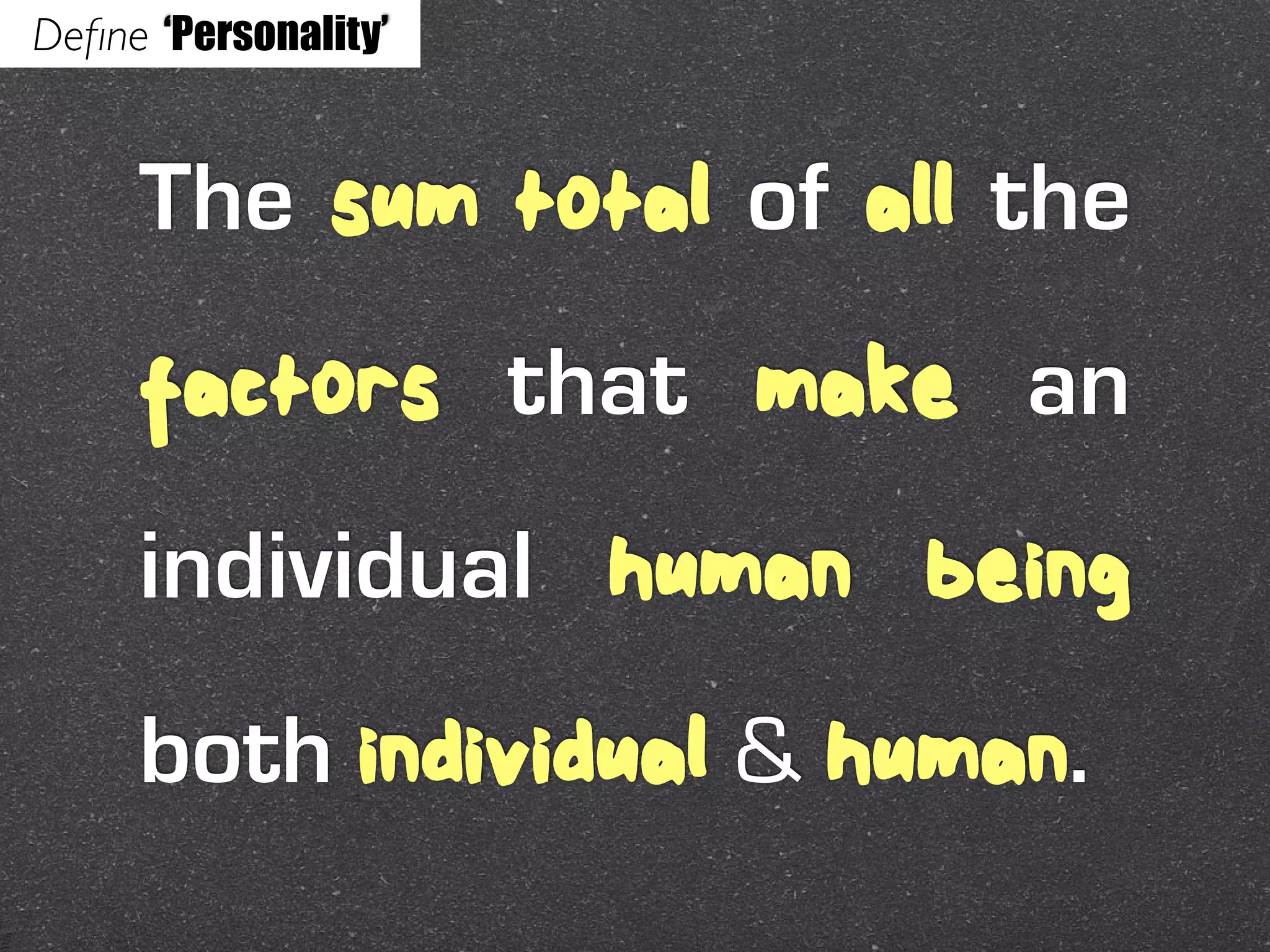 Deﬁne ‘Personality’


     The sum total of all the
     factors that make an
     individual human being
     both individual & human.
 
