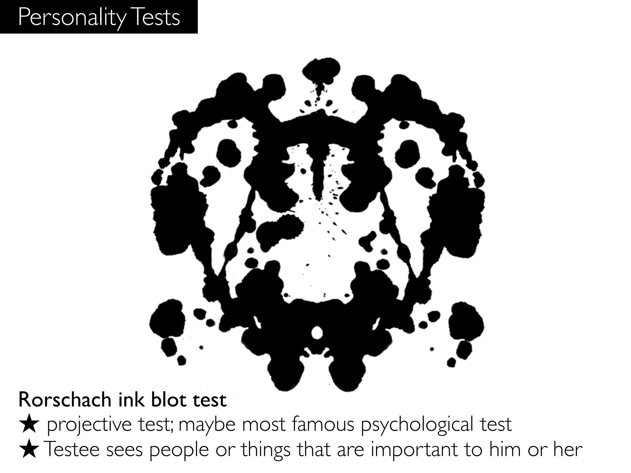 Personality Tests




Rorschach ink blot test
★ projective test; maybe most famous psychological test
★ Testee sees people or things that are important to him or her
 
