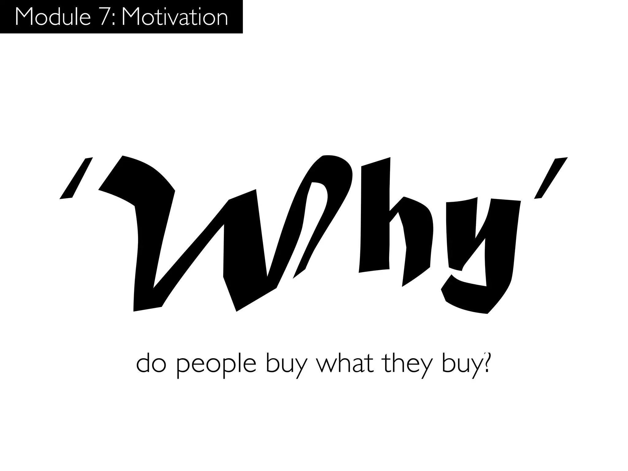 Module 7: Motivation




   ‘Why’
           do people buy what they buy?
 