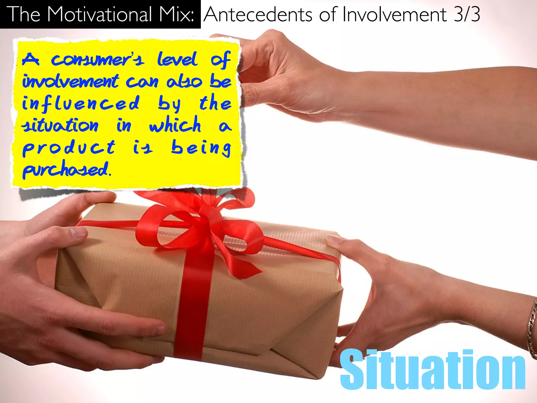 The Motivational Mix: Antecedents of Involvement 3/3

 A consumer’s level of
 involvement can also be
 influenced by the
 situation in which a
 product is being
 purchased.




                                    Situation
 