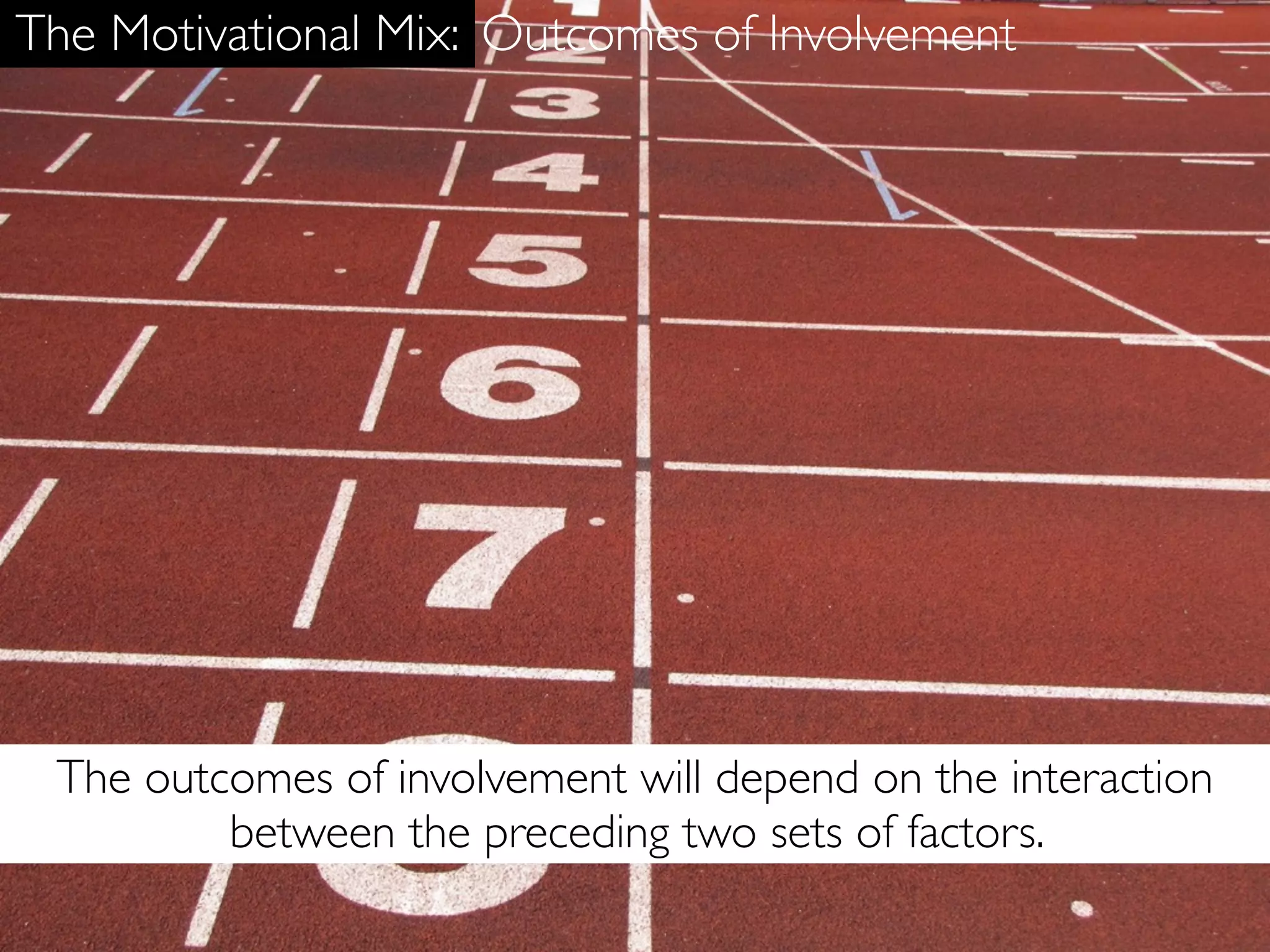 The Motivational Mix: Outcomes of Involvement




 The outcomes of involvement will depend on the interaction
         between the preceding two sets of factors.
 