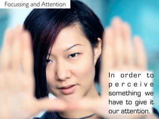 Focussing and Attention




                          In or d e r to
                          perceive
                          something we
                          have to give it
                          our attention.
 