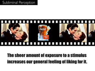 Subliminal Perception




   The sheer amount of exposure to a stimulus
   increases our general feeling of liking for it.
 