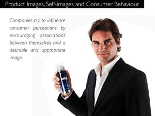 Product Images, Self-images and Consumer Behaviour

 Companies try to inﬂuence
 consumer perceptions by
 encouraging associations
 between themselves and a
 desirable and appropriate
 image.
 