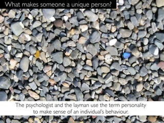What makes someone a unique person?




   The psychologist and the layman use the term personality
          to make sense of an individual’s behaviour.
 