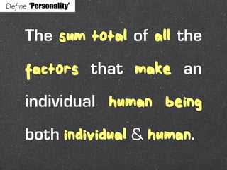 Deﬁne ‘Personality’


     The sum total of all the
     factors that make an
     individual human being
     both individual & human.
 