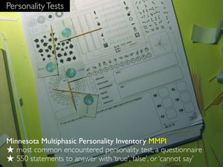 Personality Tests




Minnesota Multiphasic Personality Inventory MMPI
★ most common encountered personality test, a questionnaire
★ 550 statements to answer with ‘true’, ‘false’, or ‘cannot say’
 