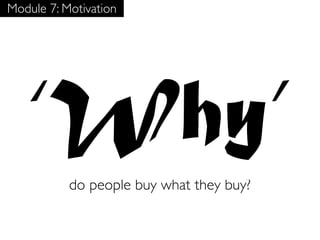 Module 7: Motivation




   ‘Why’
           do people buy what they buy?
 