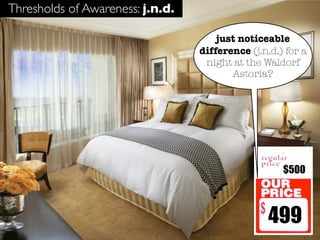 Thresholds of Awareness: j.n.d.

                                      just noticeable
                                  difference (j.n.d.) for a
                                   night at the Waldorf
                                         Astoria?




                                                     $500



                                                  499
 