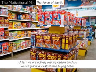 The Motivational Mix The Force of Inertia




           Unless we are actively seeking certain products
            we will follow our established buying habits.
 