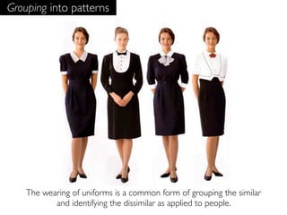 Grouping into patterns




    The wearing of uniforms is a common form of grouping the similar
           and identifying...