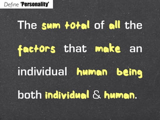 Deﬁne ‘Personality’


     The sum total of all the
     factors that make an
     individual human being
     both indivi...