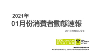 東方線上消費者研究集團
東方線上股份有限公司，台北市大安區信義路四段306號7樓
01月份消費者動態速報
2021年
2021年02月02日發布
 