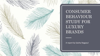 CONSUMER
BEHAVIOUR
STUDY FOR
LUXURY
BRANDS
A	report	by	Saisha	Nagpaul	
 